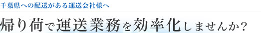 千葉県への悲壮がある運動会社様へ。帰り荷で運送業務を効率化しませんか？